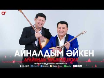 Ағайынды Көшербаевтар - Айналдым Әйкен