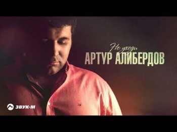 Артур Алибердов - Не Уходи