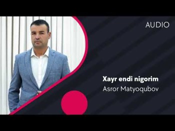 Asror Matyoqubov - Xayr Endi Nigorim