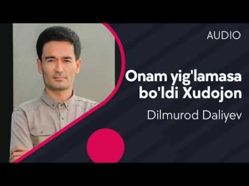 Dilmurod Daliyev - Onam Yig'lmasa Bo'ldi Xudojon