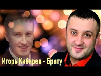 Игорь Кибирев - Брату