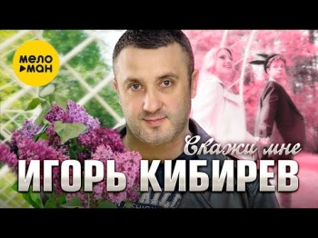 Игорь Кибирев - Скажи Мне