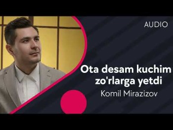 Komil Mirazizov - Ota Desam Kuchim Zo'rlarga Yetdi