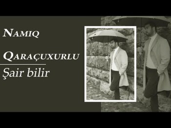 Namiq Qaraçuxurlu - Şair bilir