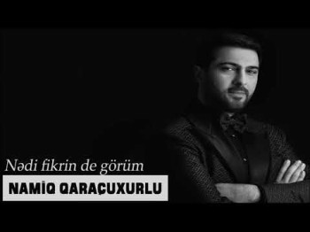 Namiq Qaraçuxurlu - Nədi fikrin de görüm