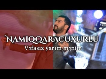 Namiq Qaraçuxurlu - Vəfasız yarım mənim