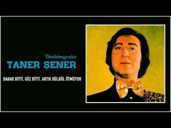 Taner Şener - Bahar Bitti, Güz Bitti, Artık Bülbül Ötmüyor